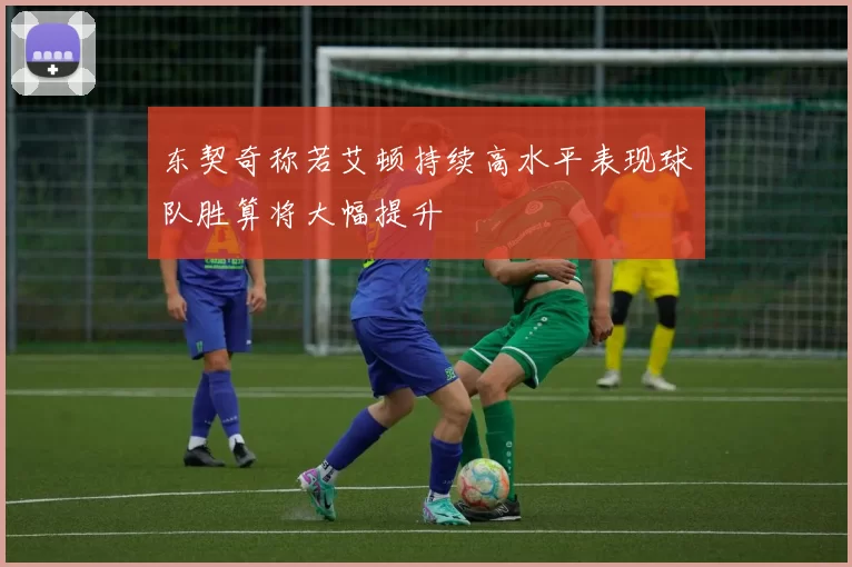 东契奇称若艾顿持续高水平表现球队胜算将大幅提升