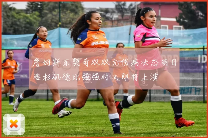 詹姆斯东契奇双双无伤病状态明日洛杉矶德比强强对决即将上演