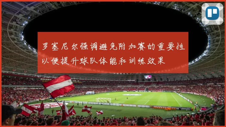 罗塞尼尔强调避免附加赛的重要性以便提升球队体能和训练效果
