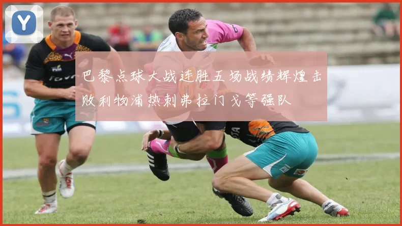 巴黎点球大战连胜五场战绩辉煌击败利物浦热刺弗拉门戈等强队