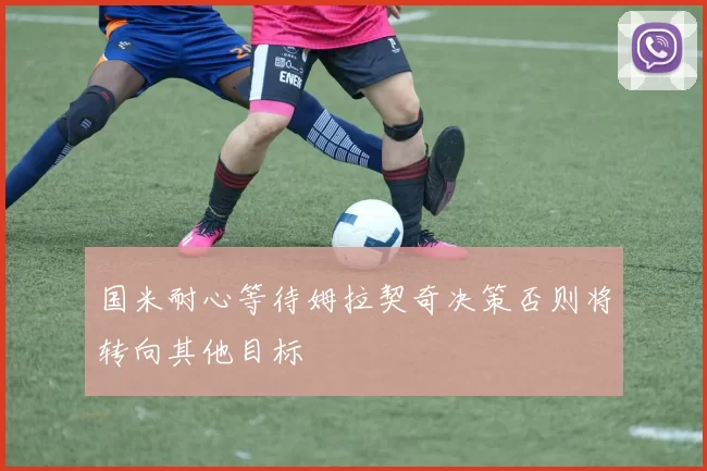 国米耐心等待姆拉契奇决策否则将转向其他目标