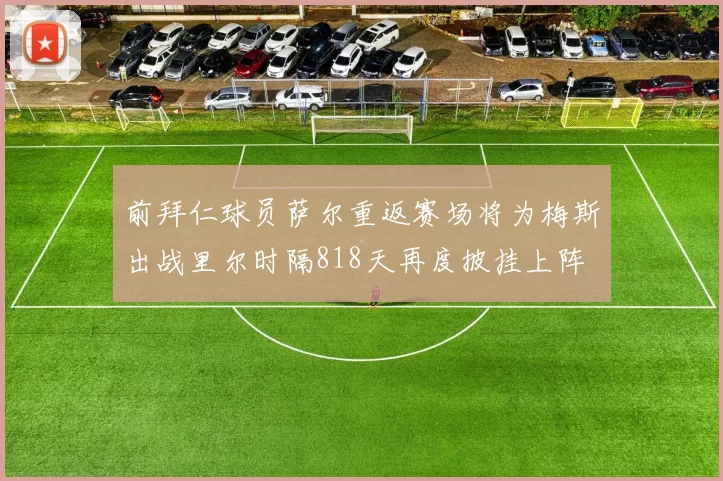 前拜仁球员萨尔重返赛场将为梅斯出战里尔时隔818天再度披挂上阵